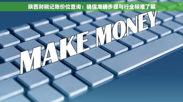 陕西财税记账价位查询：确保准确步骤与行业标准了解