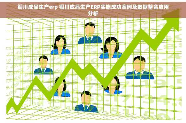 铜川成品生产erp 铜川成品生产ERP实施成功案例及数据整合应用分析
