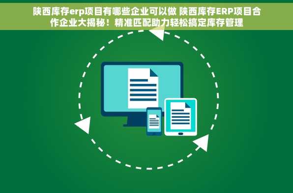 陕西库存erp项目有哪些企业可以做 陕西库存ERP项目合作企业大揭秘！精准匹配助力轻松搞定库存管理