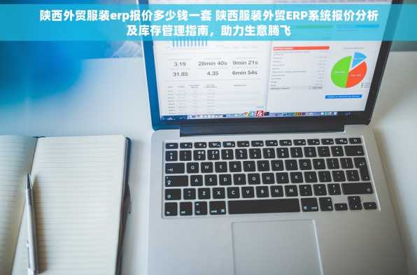 陕西外贸服装erp报价多少钱一套 陕西服装外贸ERP系统报价分析及库存管理指南，助力生意腾飞