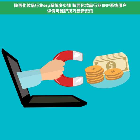 陕西化妆品行业erp系统多少钱 陕西化妆品行业ERP系统用户评价与维护技巧最新资讯