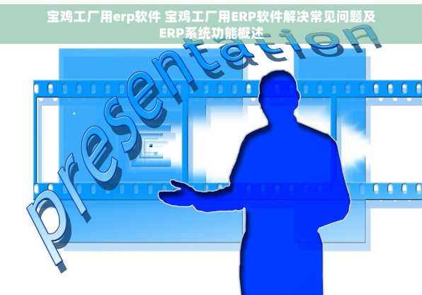 宝鸡工厂用erp软件 宝鸡工厂用ERP软件解决常见问题及ERP系统功能概述