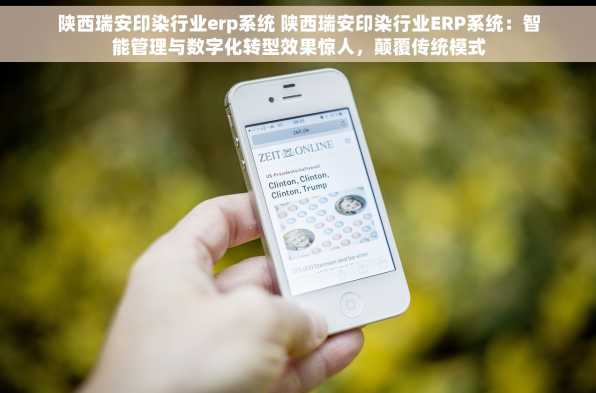 陕西瑞安印染行业erp系统 陕西瑞安印染行业ERP系统：智能管理与数字化转型效果惊人，颠覆传统模式