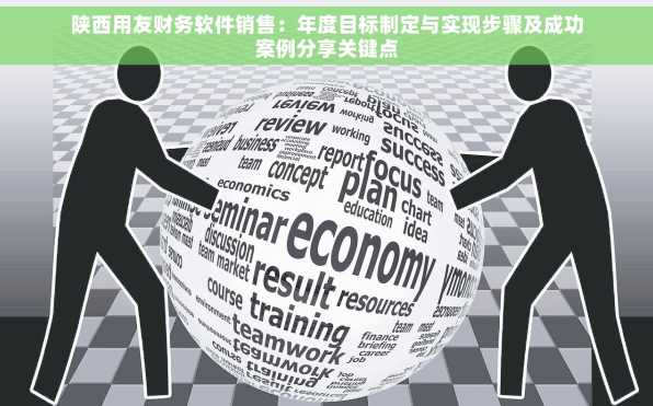 陕西用友财务软件销售：年度目标制定与实现步骤及成功案例分享关键点