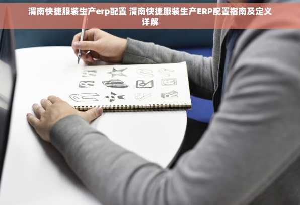 渭南快捷服装生产erp配置 渭南快捷服装生产ERP配置指南及定义详解