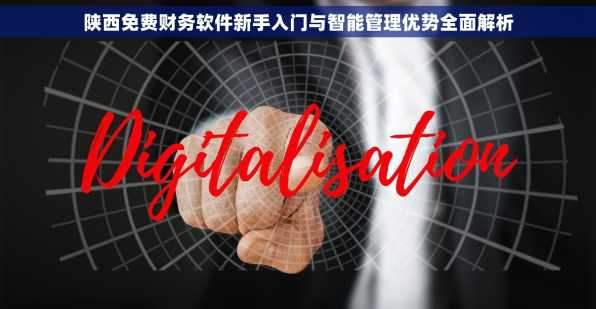 陕西免费财务软件新手入门与智能管理优势全面解析