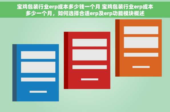 宝鸡包装行业erp成本多少钱一个月 宝鸡包装行业erp成本多少一个月，如何选择合适erp及erp功能模块概述