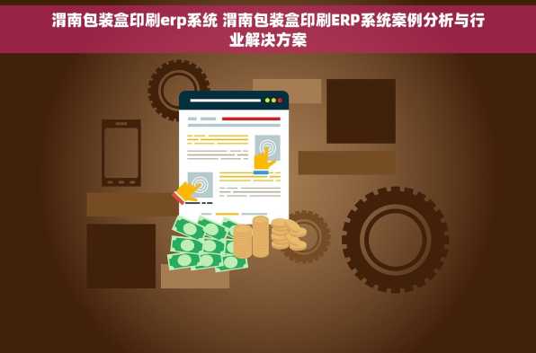 渭南包装盒印刷erp系统 渭南包装盒印刷ERP系统案例分析与行业解决方案