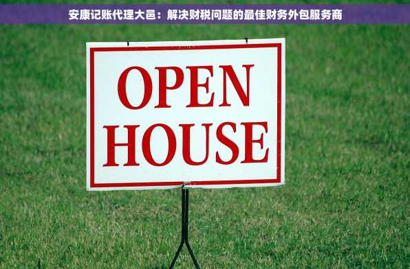 安康记账代理大邑：解决财税问题的最佳财务外包服务商