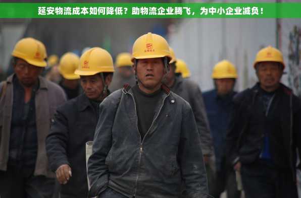 延安物流成本如何降低？助物流企业腾飞，为中小企业减负！