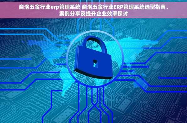 商洛五金行业erp管理系统 商洛五金行业ERP管理系统选型指南、案例分享及提升企业效率探讨