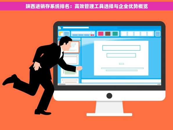 陕西进销存系统排名：高效管理工具选择与企业优势概览