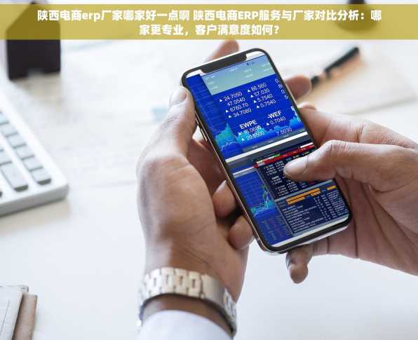 陕西电商erp厂家哪家好一点啊 陕西电商ERP服务与厂家对比分析：哪家更专业，客户满意度如何？
