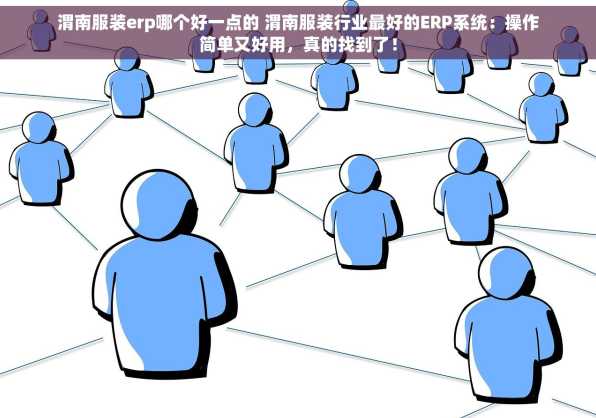 渭南服装erp哪个好一点的 渭南服装行业最好的ERP系统：操作简单又好用，真的找到了！