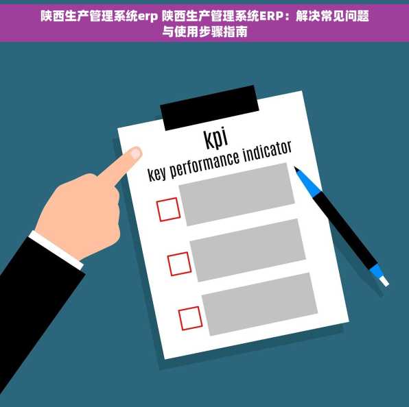 陕西生产管理系统erp 陕西生产管理系统ERP：解决常见问题与使用步骤指南