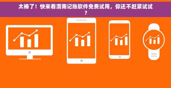 太棒了！快来看渭南记账软件免费试用，你还不赶紧试试？