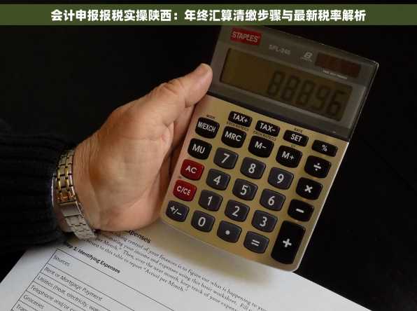 会计申报报税实操陕西：年终汇算清缴步骤与最新税率解析