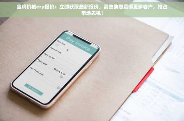 宝鸡机械erp报价：立即获取最新报价，高效助您赢得更多客户，抢占市场先机！