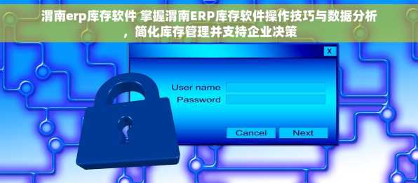 渭南erp库存软件 掌握渭南ERP库存软件操作技巧与数据分析，简化库存管理并支持企业决策