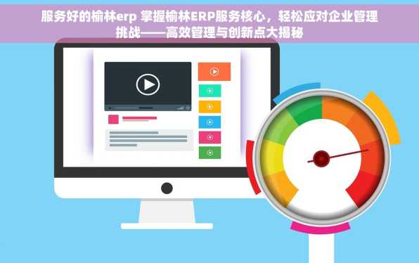 服务好的榆林erp 掌握榆林ERP服务核心，轻松应对企业管理挑战——高效管理与创新点大揭秘