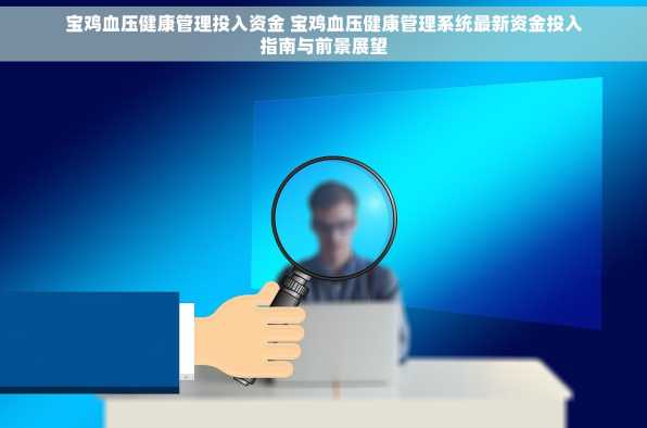 宝鸡血压健康管理投入资金 宝鸡血压健康管理系统最新资金投入指南与前景展望