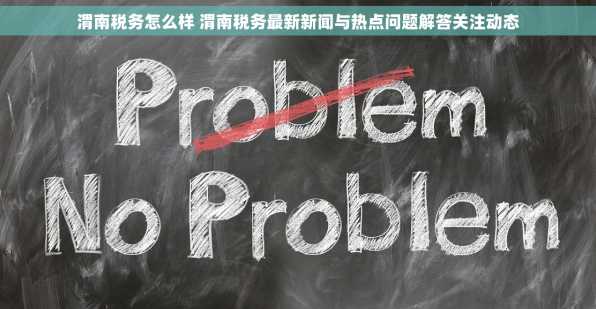 渭南税务怎么样 渭南税务最新新闻与热点问题解答关注动态