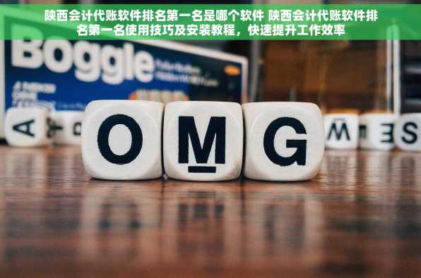 陕西会计代账软件排名第一名是哪个软件 陕西会计代账软件排名第一名使用技巧及安装教程，快速提升工作效率