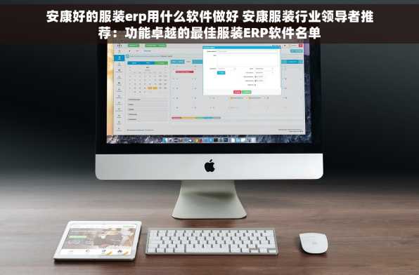安康好的服装erp用什么软件做好 安康服装行业领导者推荐：功能卓越的最佳服装ERP软件名单