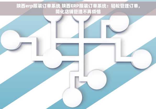 陕西erp服装订单系统 陕西ERP服装订单系统：轻松管理订单，简化店铺管理不再烦恼