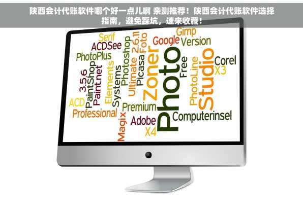 陕西会计代账软件哪个好一点儿啊 亲测推荐！陕西会计代账软件选择指南，避免踩坑，速来收藏！