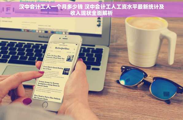 汉中会计工人一个月多少钱 汉中会计工人工资水平最新统计及收入现状全面解析