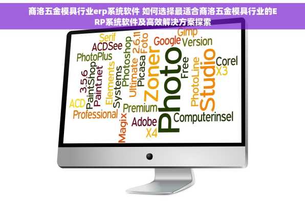 商洛五金模具行业erp系统软件 如何选择最适合商洛五金模具行业的ERP系统软件及高效解决方案探索