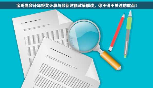 宝鸡属会计年终奖计算与最新财税政策解读，你不得不关注的重点！