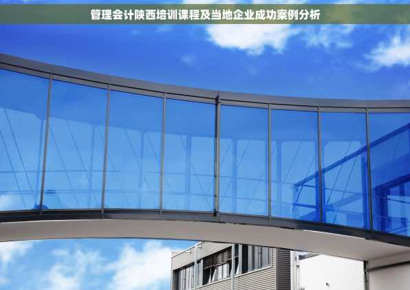 管理会计陕西培训课程及当地企业成功案例分析