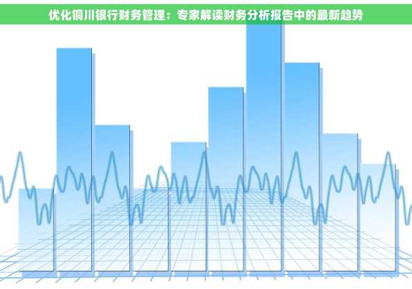 优化铜川银行财务管理：专家解读财务分析报告中的最新趋势
