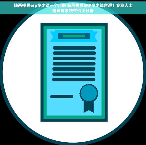 陕西模具erp多少钱一个月啊 陕西模具ERP多少钱合适？专业人士建议与系统性价比分析