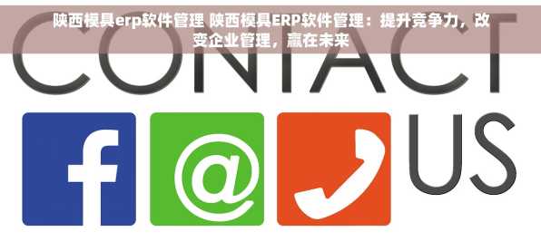 陕西模具erp软件管理 陕西模具ERP软件管理：提升竞争力，改变企业管理，赢在未来