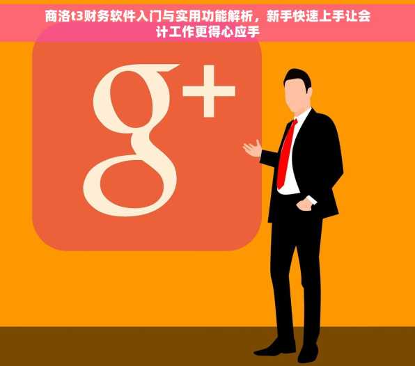 商洛t3财务软件入门与实用功能解析，新手快速上手让会计工作更得心应手