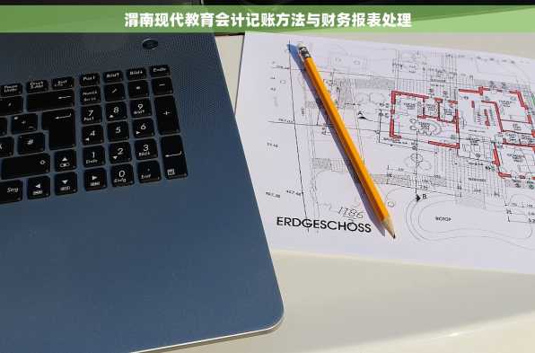 渭南现代教育会计记账方法与财务报表处理