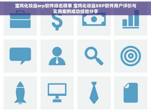 宝鸡化妆品erp软件排名榜单 宝鸡化妆品ERP软件用户评价与实施案例成功经验分享