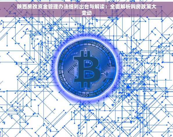 陕西房改资金管理办法细则出台与解读：全面解析购房政策大变动