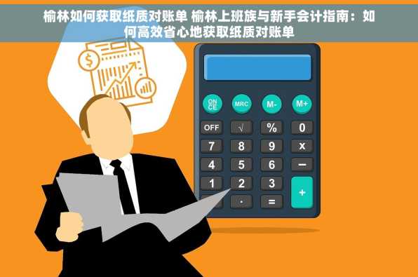 榆林如何获取纸质对账单 榆林上班族与新手会计指南：如何高效省心地获取纸质对账单