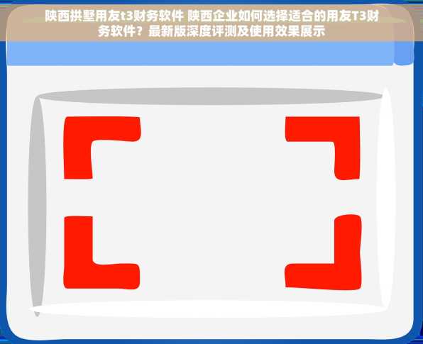 陕西拱墅用友t3财务软件 陕西企业如何选择适合的用友T3财务软件？最新版深度评测及使用效果展示