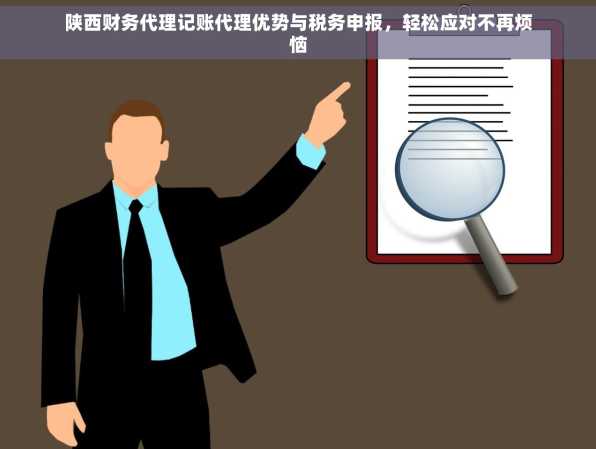 陕西财务代理记账代理优势与税务申报，轻松应对不再烦恼
