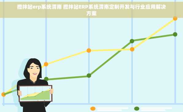 搅拌站erp系统渭南 搅拌站ERP系统渭南定制开发与行业应用解决方案