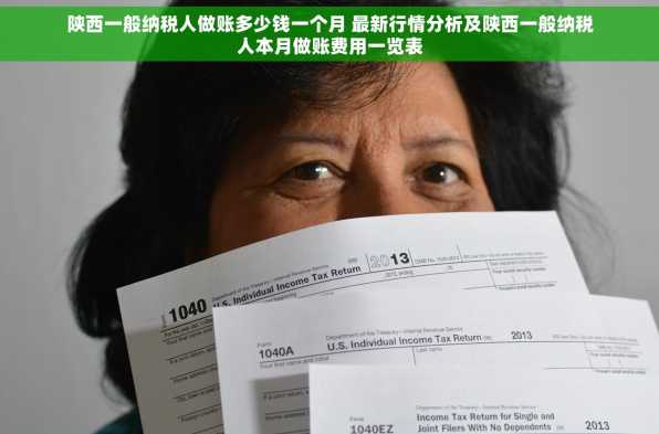 陕西一般纳税人做账多少钱一个月 最新行情分析及陕西一般纳税人本月做账费用一览表