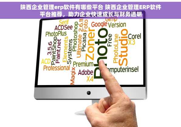 陕西企业管理erp软件有哪些平台 陕西企业管理ERP软件平台推荐，助力企业快速成长与财务透明