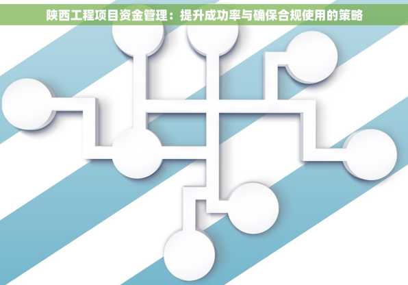 陕西工程项目资金管理：提升成功率与确保合规使用的策略