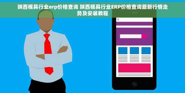 陕西模具行业erp价格查询 陕西模具行业ERP价格查询最新行情走势及安装教程