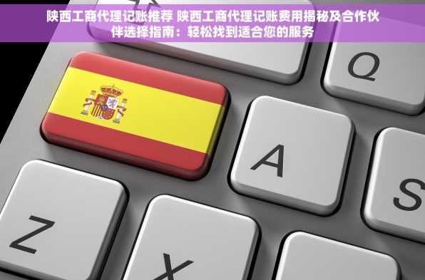 陕西工商代理记账推荐 陕西工商代理记账费用揭秘及合作伙伴选择指南：轻松找到适合您的服务